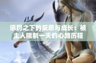 惩罚之下的反思与成长：被主人限制一天的心路历程