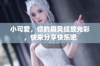 小可爱，你的扇贝绽放光彩，快来分享快乐吧