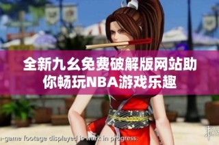 全新九幺免费破解版网站助你畅玩NBA游戏乐趣