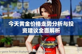 今天黄金价格走势分析与投资建议全面解析