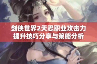 剑侠世界2天忍职业攻击力提升技巧分享与策略分析
