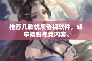 推荐几款优质影视软件，畅享精彩视频内容。