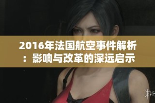 2016年法国航空事件解析：影响与改革的深远启示