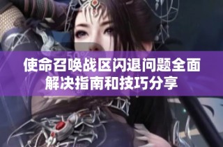 使命召唤战区闪退问题全面解决指南和技巧分享