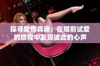 探寻爱情真谛：在婚前试爱的旅程中发现彼此的心声