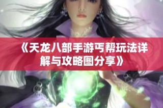 《天龙八部手游丐帮玩法详解与攻略图分享》
