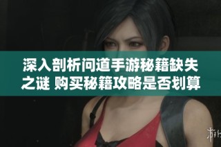 深入剖析问道手游秘籍缺失之谜 购买秘籍攻略是否划算的全面评估