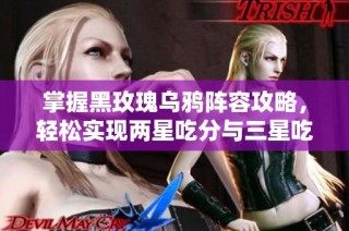 掌握黑玫瑰乌鸦阵容攻略，轻松实现两星吃分与三星吃鸡的完美策略