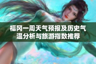 福冈一周天气预报及历史气温分析与旅游指数推荐