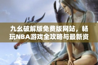 九幺破解版免费版网站，畅玩NBA游戏全攻略与最新资讯