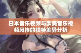 日本音乐视频与欧美音乐视频风格的独特差异分析