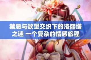 禁忌与欲望交织下的洛丽塔之迷 一个复杂的情感旅程