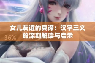 女儿友谊的真谛：汉字三义的深刻解读与启示
