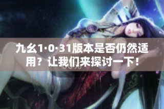 九幺1·0·31版本是否仍然适用？让我们来探讨一下！