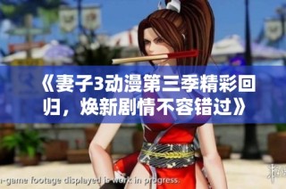 《妻子3动漫第三季精彩回归，焕新剧情不容错过》