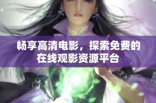 畅享高清电影，探索免费的在线观影资源平台