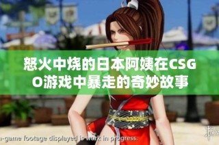 怒火中烧的日本阿姨在CSGO游戏中暴走的奇妙故事