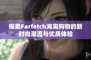探索Farfetch海淘购物的新时尚潮流与优质体验