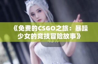 《免费的CSGO之旅：暴躁少女的竞技冒险故事》