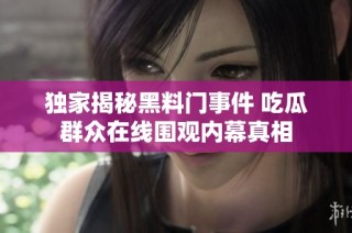 独家揭秘黑料门事件 吃瓜群众在线围观内幕真相