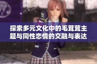 探索多元文化中的毛茸茸主题与同性恋情的交融与表达