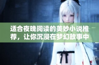 适合夜晚阅读的美妙小说推荐，让你沉浸在梦幻故事中