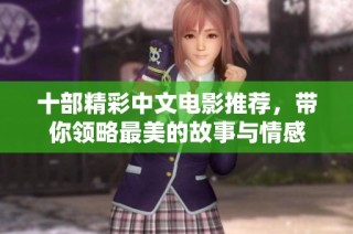 十部精彩中文电影推荐，带你领略最美的故事与情感