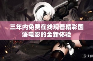 三年内免费在线观看精彩国语电影的全新体验