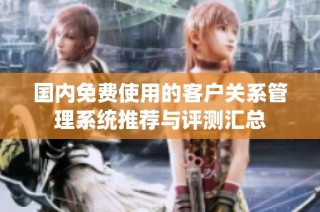 国内免费使用的客户关系管理系统推荐与评测汇总