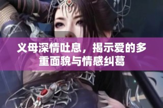 义母深情吐息，揭示爱的多重面貌与情感纠葛