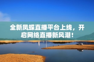 全新凤蝶直播平台上线，开启网络直播新风潮！