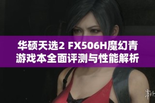 华硕天选2 FX506H魔幻青游戏本全面评测与性能解析