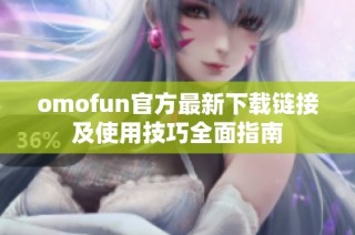omofun官方最新下载链接及使用技巧全面指南