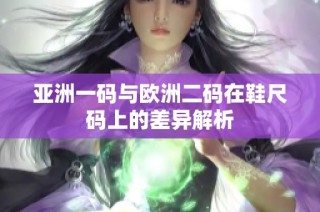 亚洲一码与欧洲二码在鞋尺码上的差异解析