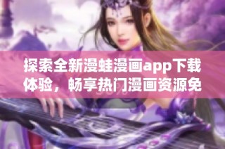 探索全新漫蛙漫画app下载体验，畅享热门漫画资源免费阅读