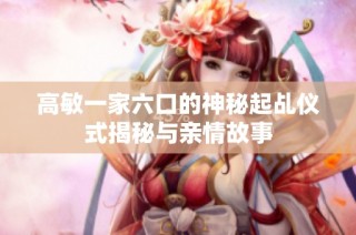 高敏一家六口的神秘起乩仪式揭秘与亲情故事