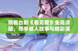 观看台剧《看见爱》全高清版，尽享感人故事与精彩演技