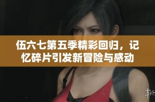 伍六七第五季精彩回归，记忆碎片引发新冒险与感动