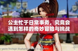 公主忙于日常事务，究竟会遇到怎样的奇妙冒险与挑战呢