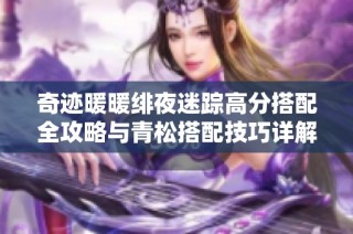 奇迹暖暖绯夜迷踪高分搭配全攻略与青松搭配技巧详解