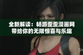 全新解读：畅游歪歪漫画网带给你的无限惊喜与乐趣