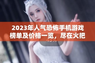 2023年人气恐怖手机游戏榜单及价格一览，尽在火把云手游网