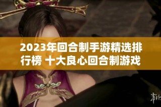 2023年回合制手游精选排行榜 十大良心回合制游戏推荐与评测分享