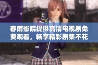 春雨影院提供高清电视剧免费观看，畅享精彩剧集不花钱