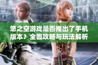 悠之空游戏是否推出了手机版本？全面攻略与玩法解析尽在这里！