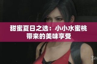 甜蜜夏日之选：小小水蜜桃带来的美味享受