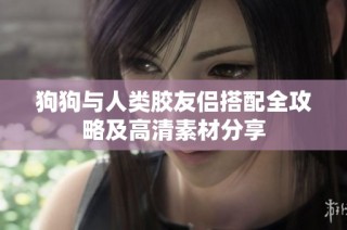 狗狗与人类胶友侣搭配全攻略及高清素材分享