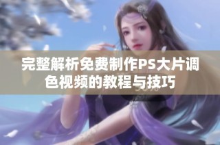 完整解析免费制作PS大片调色视频的教程与技巧