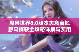 魔兽世界8.0版本失意高地野马捕获全攻略详解与实用技巧分享
