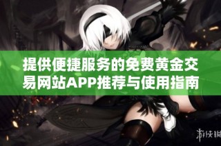提供便捷服务的免费黄金交易网站APP推荐与使用指南